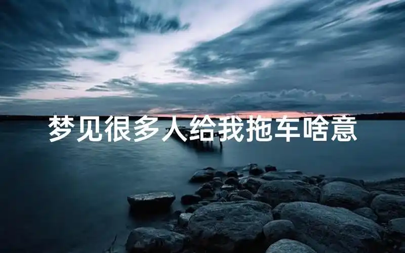 梦见帮人拖车是什么预兆？预示着我要帮助他人吗？