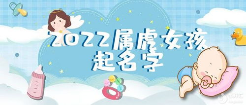 下一篇：2022年虎年女孩名字较大全 招财女宝宝名字推荐