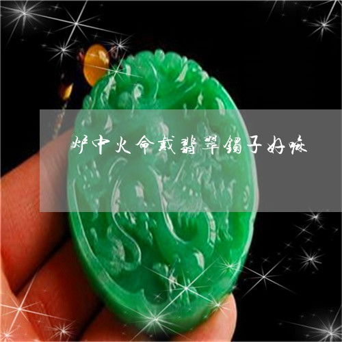 炉中火命适合佩戴什么颜色？炉中火命适合什么颜色搭配？